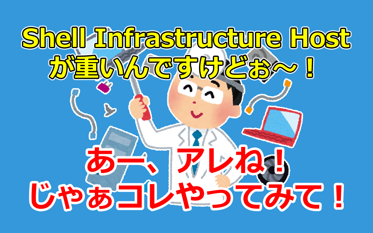 Shell Infrastructure Host が重いんですけどぉ～